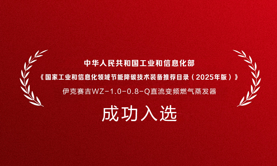 伊克赛吉蒸汽发生器入选《国家工业和信息化领域节能降碳技术装备推荐目录（2025年版）》