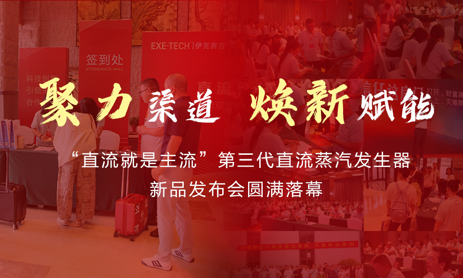 聚力渠道 焕新赋能｜伊克赛吉第三代直流蒸汽发生器新品发布会圆满落幕，渠道赋能重磅升级